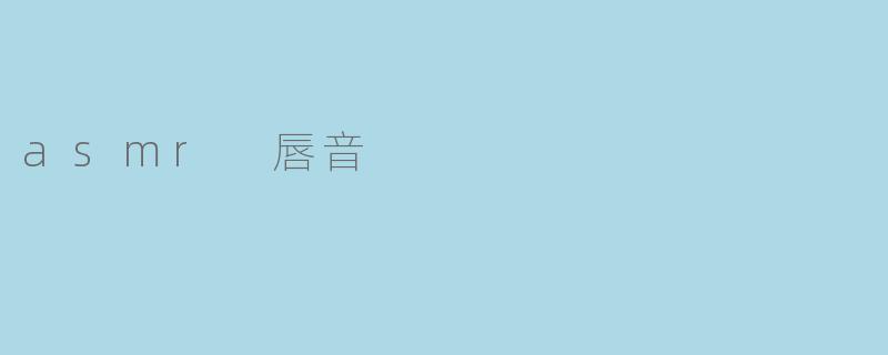 ### 探索ASMR中的唇音:细腻的声音艺术